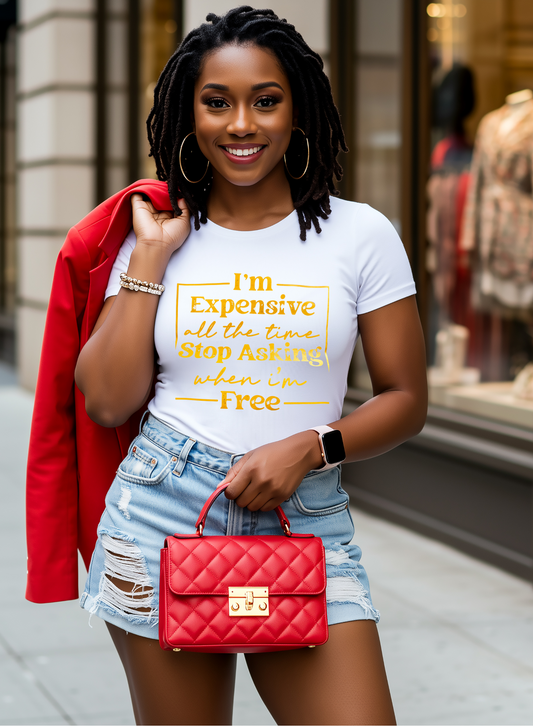 I'M EXPENSIVE ALL THE TIME STOP ASKING WHEN I'M FREE